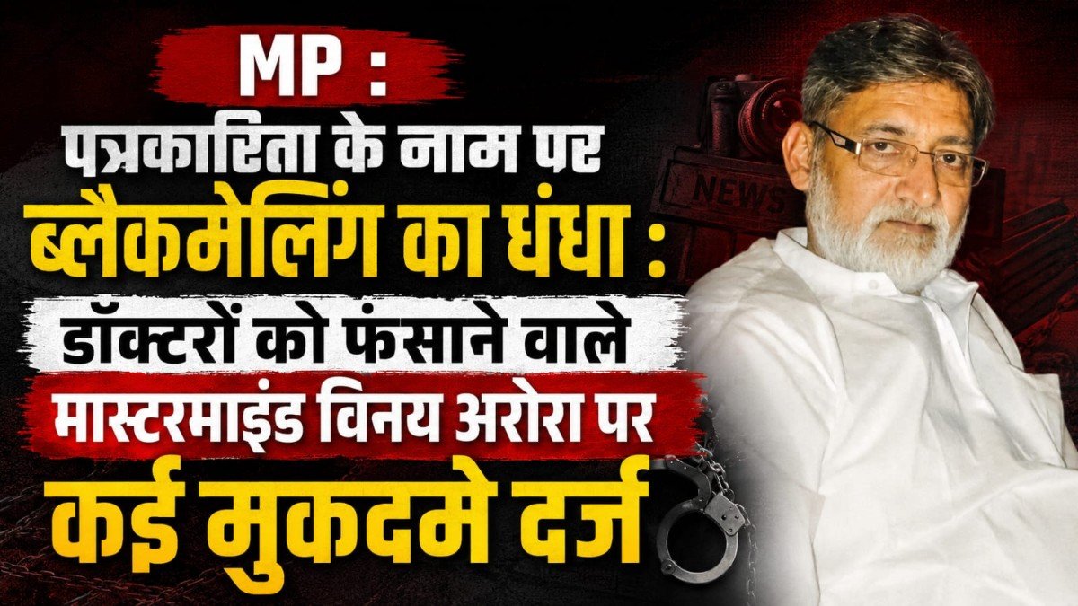 MP : पत्रकारिता के नाम पर ब्लैकमेलिंग का धंधा: डॉक्टरों को फंसाने वाले मास्टरमाइंड विनय अरोरा पर कई मुक़दमे दर्ज