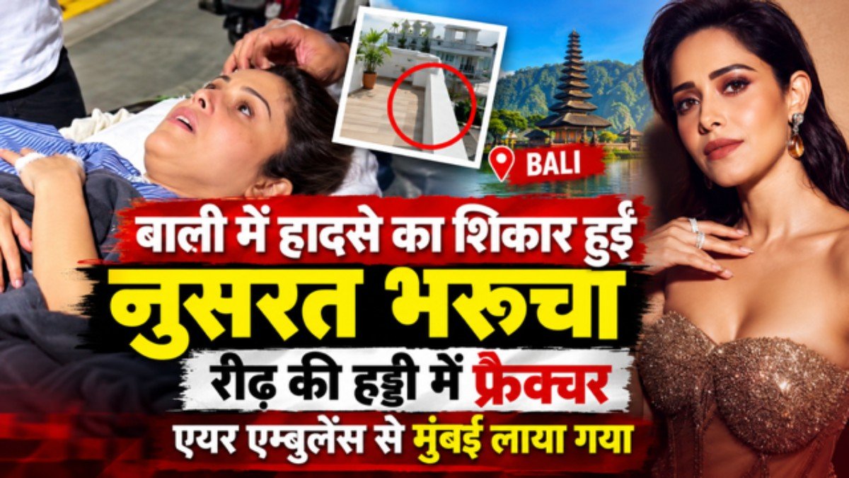 Nushrat bharucha news- बाली में हादसे का शिकार हुईं नुसरत, रीढ़ की हड्डी में फ्रैक्चर, एयर एम्बुलेंस से मुंबई लाया गया